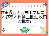 甘肃农业职业技术学院是一本还是本科第二批(甘农职院批次)