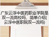 广东云浮中医药职业学院是双一流高校吗，简单介绍(云浮中医职院双一流吗)