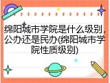 绵阳城市学院是什么级别，公办还是民办(绵阳城市学院性质级别)