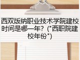 西双版纳职业技术学院建校时间是哪一年？("西职院建校年份")