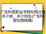 广东科贸职业学院校园占地多少亩，多少师生(广东科贸校园规模)