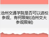 沧州交通学院是否可以进校参观，有何限制(沧州交大参观限制)