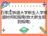 石家庄铁道大学新生入学报道时间和指南(铁大新生报到指南)