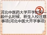 河北中医药大学开学时间一般什么时候，新生入校注意事项(河北中医大开学事项)