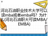 河北石油职业技术大学可以读mba或者emba吗？为什么(河北石油职大可读MBA/EMBA)