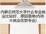 内蒙古师范大学什么专业就业比较好，原因是啥(内师大就业优势专业)