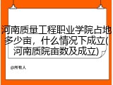 河南质量工程职业学院占地多少亩，什么情况下成立(河南质院亩数及成立)
