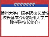 扬州大学广陵学院校长是谁,校长基本介绍(扬州大学广陵学院校长简介)