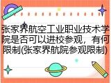 张家界航空工业职业技术学院是否可以进校参观，有何限制(张家界航院参观限制)