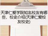 天津仁爱学院知名校友有哪些，校史介绍(天津仁爱校友校史)