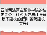 四川司法警官职业学院的校史简介，什么历史与社会背景下建校的(四川警院建校背景)