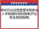 郑州升达经贸管理学院新生入学报道时间和指南(升达新生报到指南)