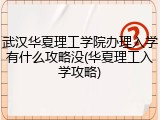 武汉华夏理工学院办理入学有什么攻略没(华夏理工入学攻略)