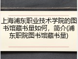 上海浦东职业技术学院的图书馆藏书量如何，简介(浦东职院图书馆藏书量)