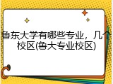鲁东大学有哪些专业，几个校区(鲁大专业校区)