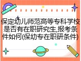 保定幼儿师范高等专科学校是否有在职研究生,报考条件如何(保幼专在职研条件)