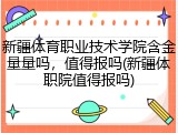 新疆体育职业技术学院含金量量吗，值得报吗(新疆体职院值得报吗)