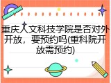重庆人文科技学院是否对外开放，要预约吗(重科院开放需预约)