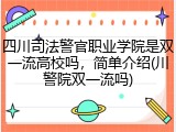 四川司法警官职业学院是双一流高校吗，简单介绍(川警院双一流吗)