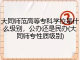 大同师范高等专科学校是什么级别，公办还是民办(大同师专性质级别)