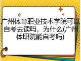 广州体育职业技术学院可以自考去读吗，为什么(广州体职院能自考吗)