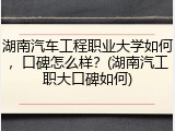 湖南汽车工程职业大学如何，口碑怎么样？(湖南汽工职大口碑如何)