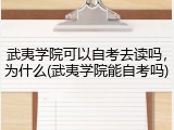 武夷学院可以自考去读吗，为什么(武夷学院能自考吗)