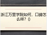 浙江万里学院如何，口碑怎么样？()