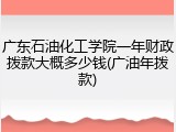广东石油化工学院一年财政拨款大概多少钱(广油年拨款)