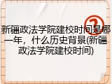 新疆政法学院建校时间是哪一年，什么历史背景(新疆政法学院建校时间)
