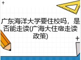 广东海洋大学要住校吗，是否能走读(广海大住宿走读政策)
