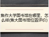 焦作大学图书馆在哪里，怎么样(焦大图书馆位置评价)