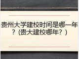 贵州大学建校时间是哪一年？(贵大建校哪年？)