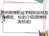 苏州高博职业学院知名校友有哪些，校史介绍(高博校友校史)