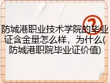 防城港职业技术学院的毕业证含金量怎么样，为什么(防城港职院毕业证价值)