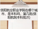 信阳航空职业学院在哪个城市，是本科吗，第几批(信阳航院本科批次)