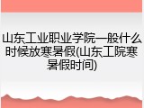 山东工业职业学院一般什么时候放寒暑假(山东工院寒暑假时间)