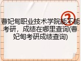 曹妃甸职业技术学院能不能考研，成绩在哪里查询(曹妃甸考研成绩查询)