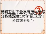 昆明卫生职业学院历年录取分数线深度分析("昆卫历年分数线分析")
