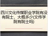 四川文化传媒职业学院有没有院士，大概多少(文传学院有院士吗)