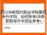 四川华新现代职业学院要招专升本吗，如何参考(华新职院专升本招生参考)
