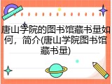 唐山学院的图书馆藏书量如何，简介(唐山学院图书馆藏书量)