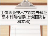 上饶职业技术学院是专科还是本科院校呢(上饶职院专科本科)