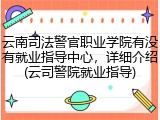 云南司法警官职业学院有没有就业指导中心，详细介绍(云司警院就业指导)