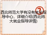 西北师范大学有没有就业指导中心，详细介绍(西北师大就业指导详情)