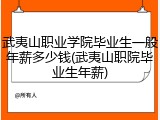 武夷山职业学院毕业生一般年薪多少钱(武夷山职院毕业生年薪)