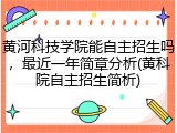 黄河科技学院能自主招生吗，最近一年简章分析(黄科院自主招生简析)