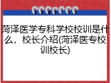 菏泽医学专科学校校训是什么，校长介绍(菏泽医专校训校长)