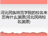 河北民族师范学院的校名来历有什么渊源(河北民师校名渊源)