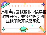 泸州医疗器械职业学院是否对外开放，要预约吗(泸州医械职院开放需预约)